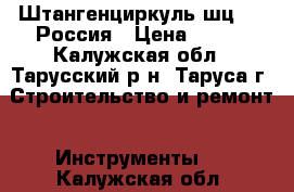 Штангенциркуль шц-250 Россия › Цена ­ 500 - Калужская обл., Тарусский р-н, Таруса г. Строительство и ремонт » Инструменты   . Калужская обл.